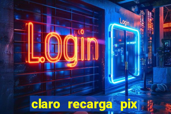 claro recarga pix $10 reais